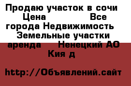 Продаю участок в сочи › Цена ­ 700 000 - Все города Недвижимость » Земельные участки аренда   . Ненецкий АО,Кия д.